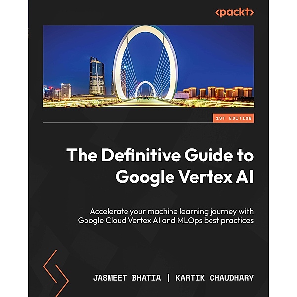 The Definitive Guide to Google Vertex AI, Jasmeet Bhatia, Kartik Chaudhary