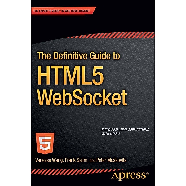 The Definitive Guide to HTML5 WebSocket, Vanessa Wang, Frank Salim, Peter Moskovits