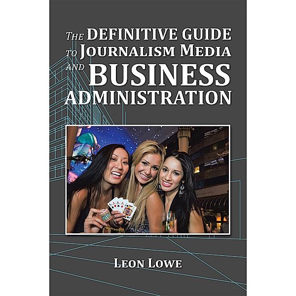 The Definitive Guide to Journalism Media and Business Administration, Leon Lowe