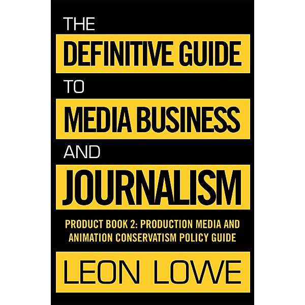 The Definitive Guide to Media Business and Journalism, Leon Lowe