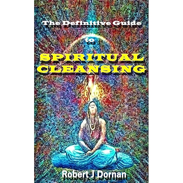The Definitive Guide to Spiritual Cleansing, Robert J Dornan