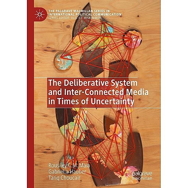 The Deliberative System and Inter-Connected Media in Times of Uncertainty / The Palgrave Macmillan Series in International Political Communication, Rousiley C. M. Maia, Gabriella Hauber, Tariq Choucair