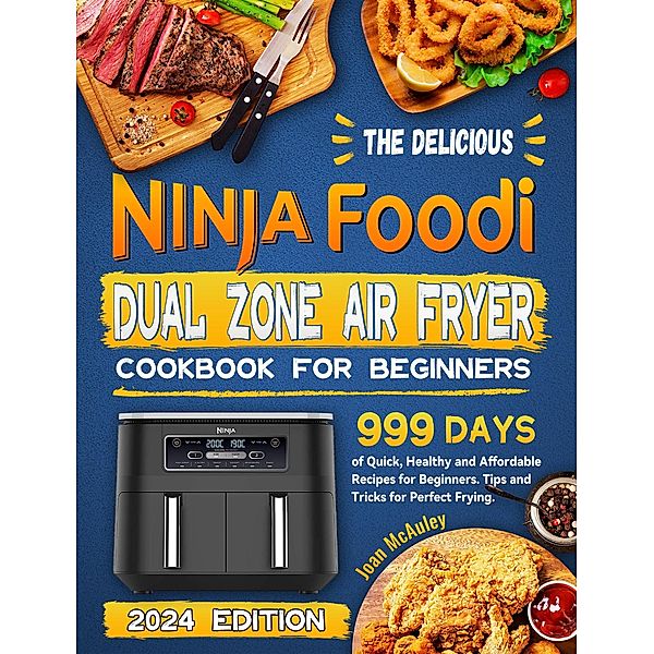 The Delicious Ninja Foodi Dual Zone Air Fryer Cookbook for Beginners: 999 Days of Quick, Healthy and Affordable Recipes for Beginners. Tips and Tricks for Perfect Frying., Joan McAuley