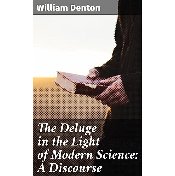 The Deluge in the Light of Modern Science: A Discourse, William Denton