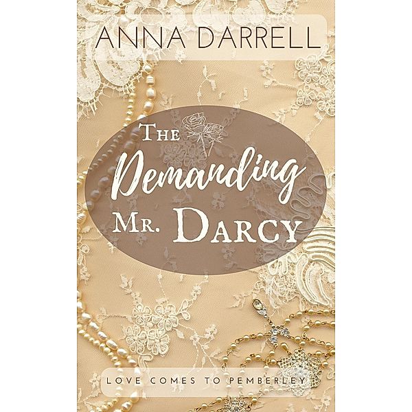 The Demanding Mr. Darcy: A Pride & Prejudice Sensual Intimate (Love Comes To Pemberley) / Love Comes To Pemberley, Anna Darrell