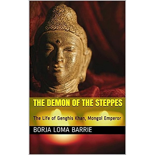 The Demon of the Steppes. The Life of Genghis Khan, Mongol Emperor, Borja Loma Barrie
