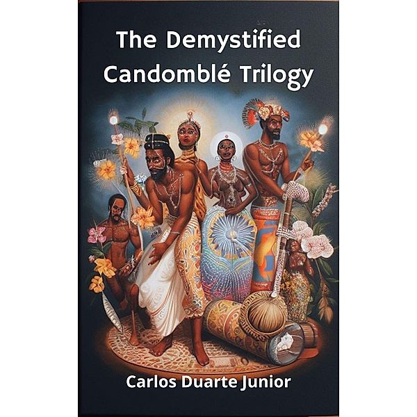 The Demystified Candomblé Trilogy (Candomblé Desmistificado Guia para Curiosos, #4) / Candomblé Desmistificado Guia para Curiosos, Carlos Augusto Ramos Duarte Junior