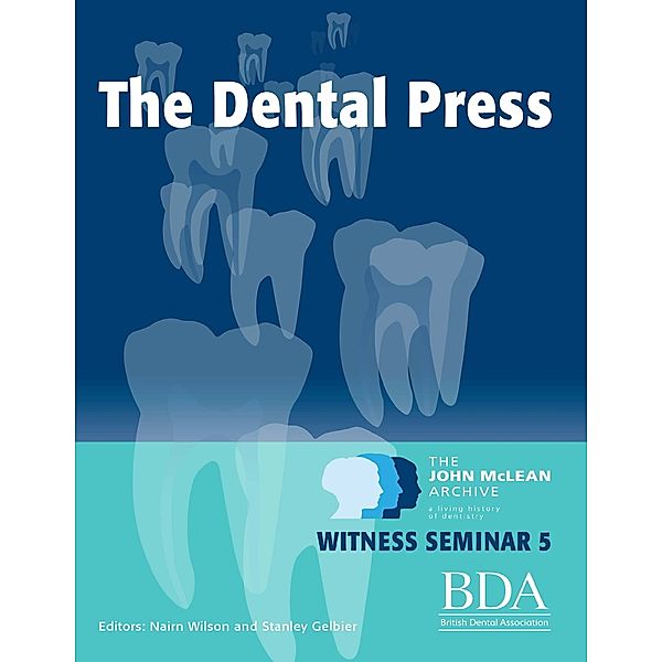 The Dental Press - The John Mclean Archive a Living History of Dentistry Witness Seminar 5, Nairn Wilson, Stanley Gelbier