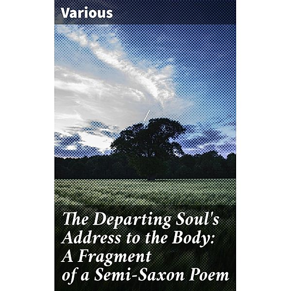 The Departing Soul's Address to the Body: A Fragment of a Semi-Saxon Poem, Various
