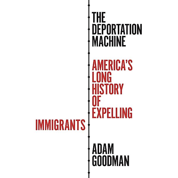 The Deportation Machine / Politics and Society in Modern America Bd.131, Adam Goodman