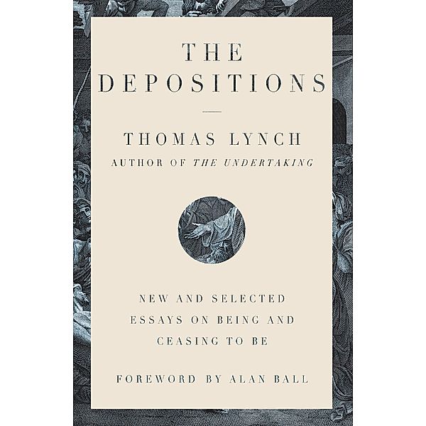The Depositions: New and Selected Essays on Being and Ceasing to Be, Thomas Lynch