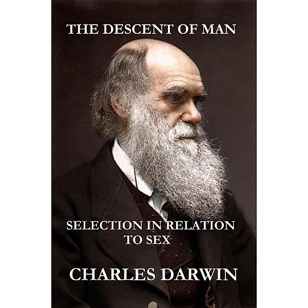 The Descent of Man and Selection in Relation to Sex (The Illustrated, Original Edition, Revised and Augmented), Charles Darwin