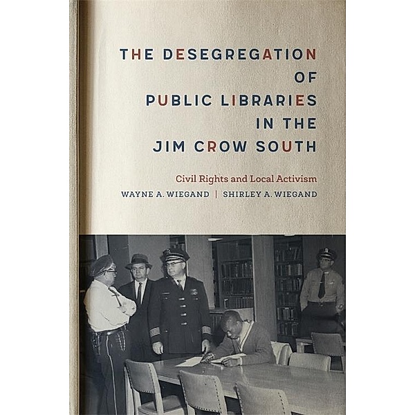 The Desegregation of Public Libraries in the Jim Crow South, Shirley A. Wiegand, Wayne A. Wiegand
