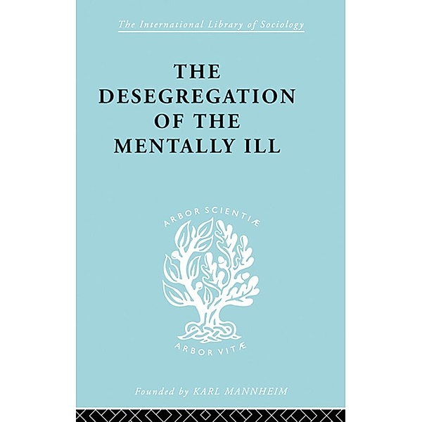 The Desegregation of the Mentally Ill / International Library of Sociology, Marian W. Hamilton, J. Hoenig