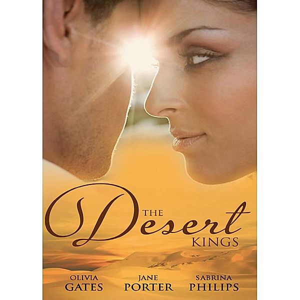 The Desert Kings: Duty, Desire and the Desert King / The Desert King's Bejewelled Bride / The Desert King, Jane Porter, Sabrina Philips, Olivia Gates