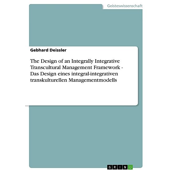 The Design of an Integrally Integrative Transcultural Management Framework - Das Design eines integral-integrativen transkulturellen Managementmodells, Gebhard Deissler