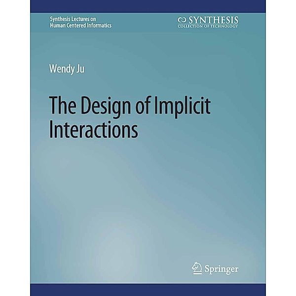 The Design of Implicit Interactions / Synthesis Lectures on Human-Centered Informatics, Wendy Ju