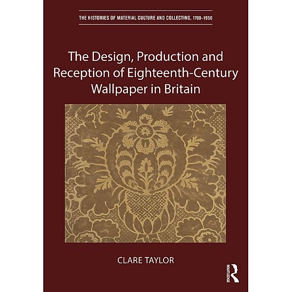 The Design, Production and Reception of Eighteenth-Century Wallpaper in Britain, Clare Taylor
