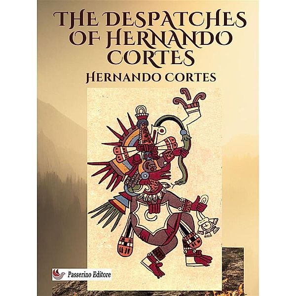 The Despatches of Hernando Cortes, Hernán Cortés