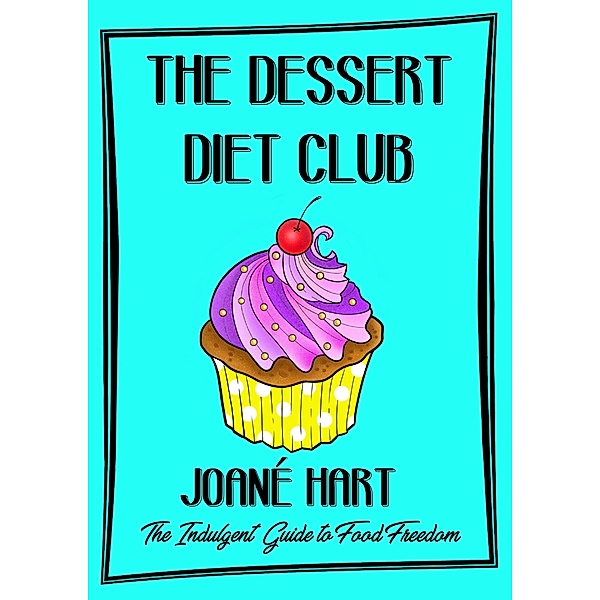 The Dessert Diet Club: The Indulgent Guide to Food Freedom, Joané Hart