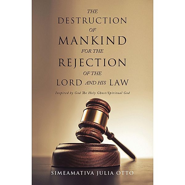 THE DESTRUCTION OF MANKIND FOR THE REJECTION OF THE LORD AND HIS LAW, Simeamativa Julia Otto