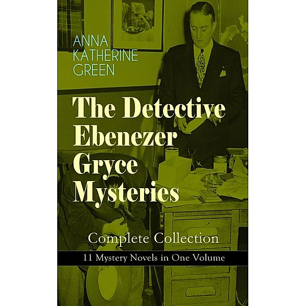 THE DETECTIVE EBENEZER GRYCE MYSTERIES - Complete Collection: 11 Mystery Novels in One Volume, Anna Katharine Green