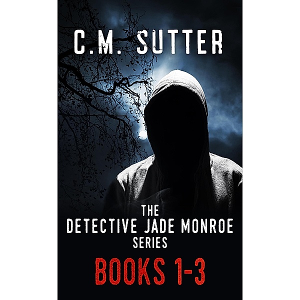 The Detective Jade Monroe Crime Thriller Series, Books 1-3, C. M. Sutter