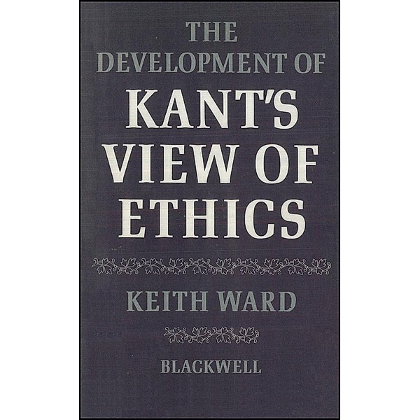 The Development of Kant's View of Ethics, Keith Ward