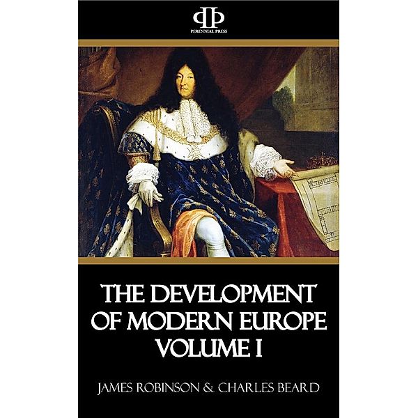 The Development of Modern Europe Volume I, James Robinson, Charles Beard