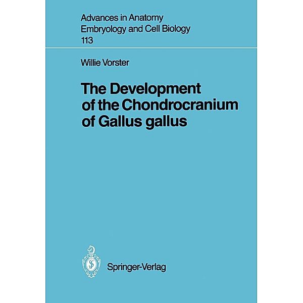 The Development of the Chondrocranium of Gallus gallus / Advances in Anatomy, Embryology and Cell Biology Bd.113, Willie Vorster