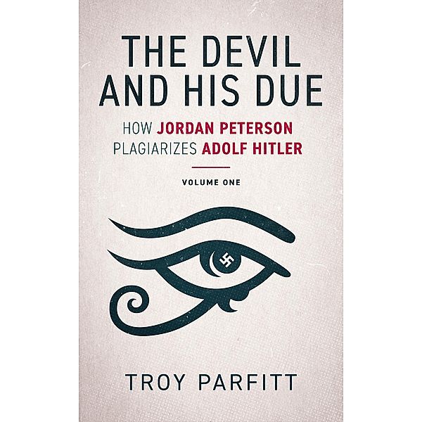 The Devil and His Due: How Jordan Peterson Plagiarizes Adolf Hitler, Volume One, Troy Parfitt