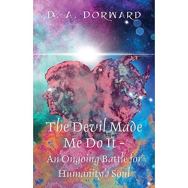 The Devil Made Me Do It - An Ongoing Battle for Humanity's Soul, D. A. Dorward