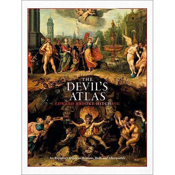 The Devil's Atlas: An Explorer's Guide to Heavens, Hells and Afterworlds, Edward Brooke-Hitching