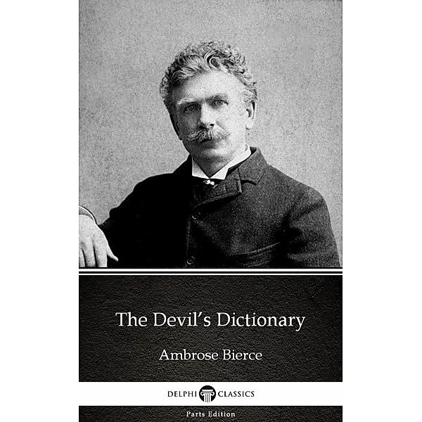 The Devil's Dictionary by Ambrose Bierce (Illustrated) / Delphi Parts Edition (Ambrose Bierce) Bd.23, Ambrose Bierce