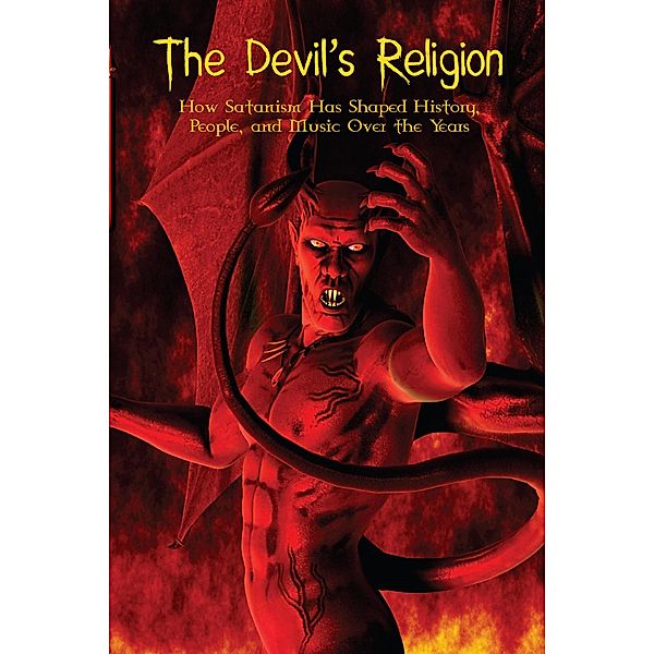 The Devil's Religion How Satanism Has Shaped History, People, and Music Over the Years, Benjamin Ridley