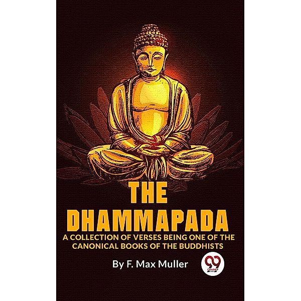 The Dhammapada A Collection Of Verses Being One Of The Canonical Books Of The Buddhists, F. Max Muller