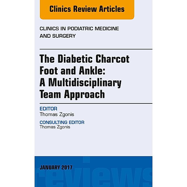The Diabetic Charcot Foot and Ankle: A Multidisciplinary Team Approach, An Issue of Clinics in Podiatric Medicine and Surgery, Thomas Zgonis