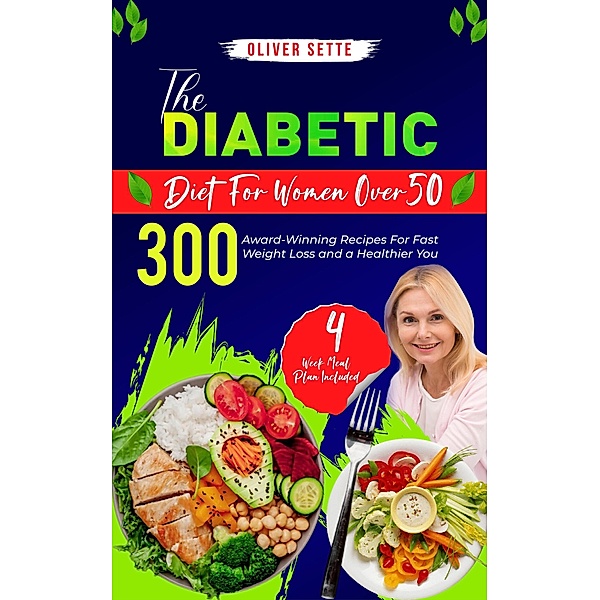 The Diabetic Diet For Women Over 50: 300 Award-Winning Recipes For Fast Weight Loss and a Healthier You (4 Week Meal Plan Included), Oliver Sette