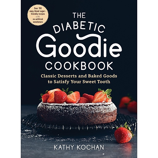 The Diabetic Goodie Cookbook: Classic Desserts and Baked Goods to Satisfy Your Sweet Tooth - Over 190 Easy, Blood-Sugar-Friendly Recipes with No Artificial Sweeteners, Kathy Kochan