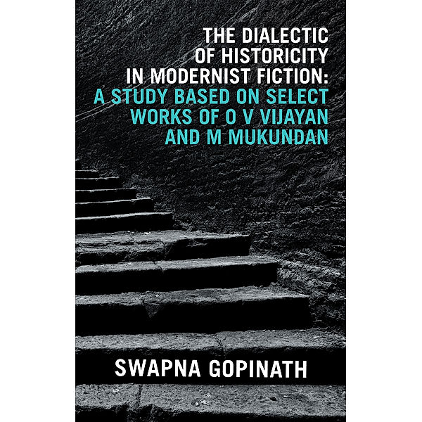 The Dialectic of Historicity in Modernist Fiction: a Study Based on Select Works of O V Vijayan and M Mukundan, Swapna Gopinath