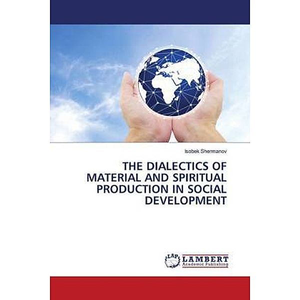 THE DIALECTICS OF MATERIAL AND SPIRITUAL PRODUCTION IN SOCIAL DEVELOPMENT, Isobek Shermanov