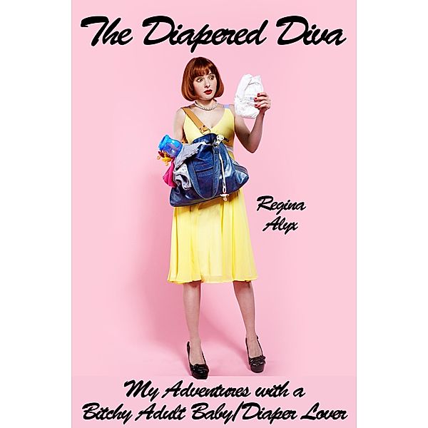 The Diapered Diva: My Adventures with a Bitchy Adult Baby/Diaper Lover, Regina Alyx