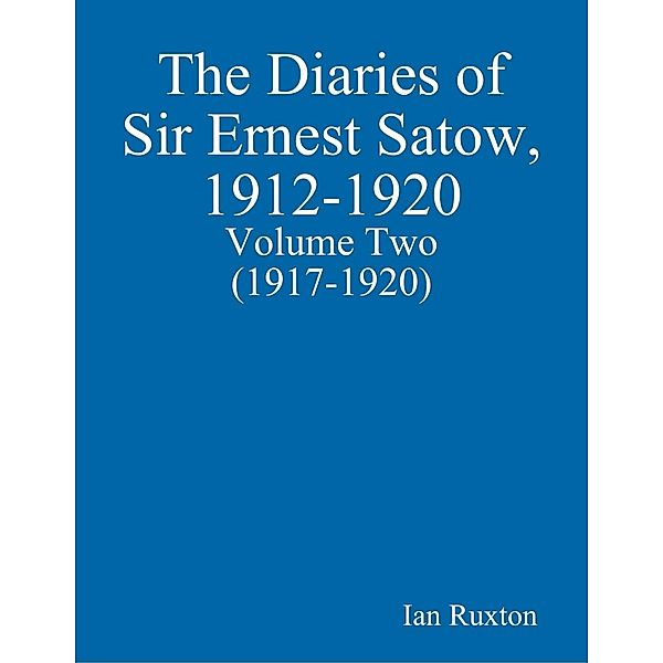 The Diaries of Sir Ernest Satow, 1912-1920 - Volume Two (1917-1920), Ian Ruxton