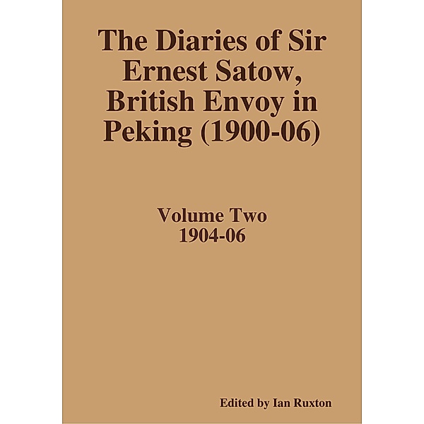 The Diaries of Sir Ernest Satow, British Envoy in Peking (1900-06) - Volume Two, Ian Ruxton (ed.