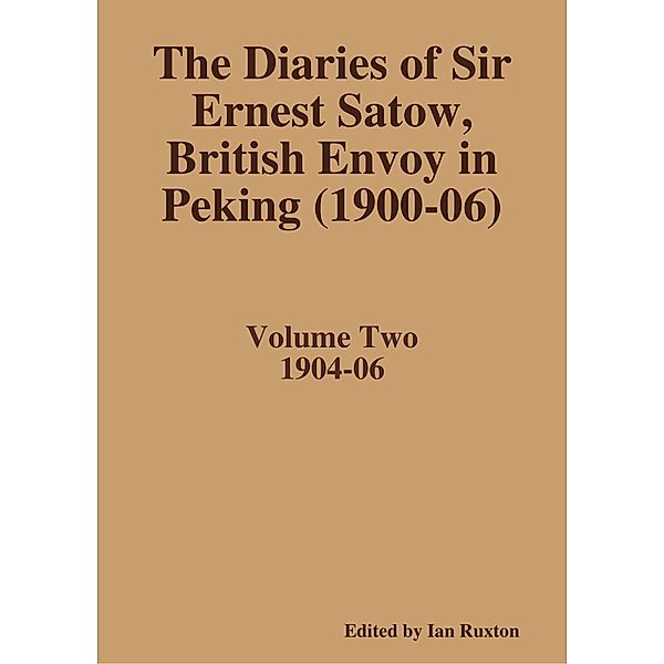 The Diaries of Sir Ernest Satow, British Envoy in Peking (1900-06) - Volume Two, Ian Ruxton (ed.
