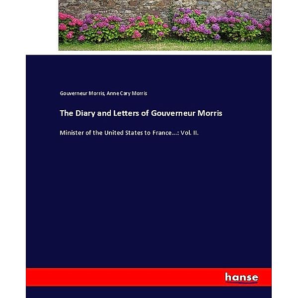 The Diary and Letters of Gouverneur Morris, Gouverneur Morris, Anne Cary Morris