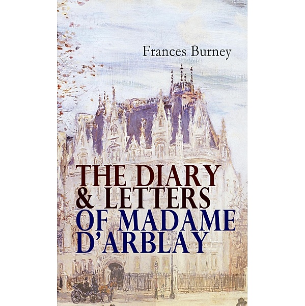 The Diary & Letters of Madame D'Arblay, Frances Burney