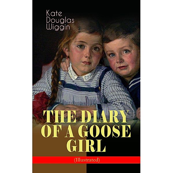 THE DIARY OF A GOOSE GIRL (Illustrated), Kate Douglas Wiggin