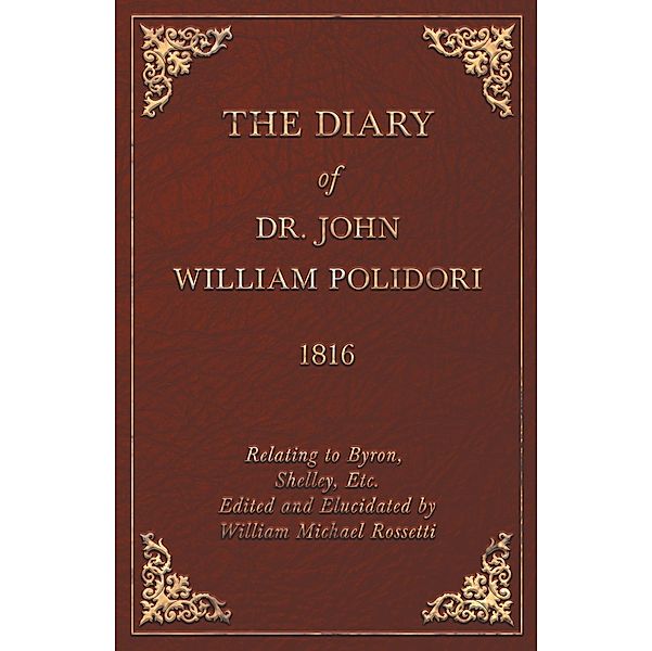 The Diary of Dr. John William Polidori - 1816 - Relating to Byron, Shelley, Etc. Edited and Elucidated by William Michael Rossetti, John William Polidori