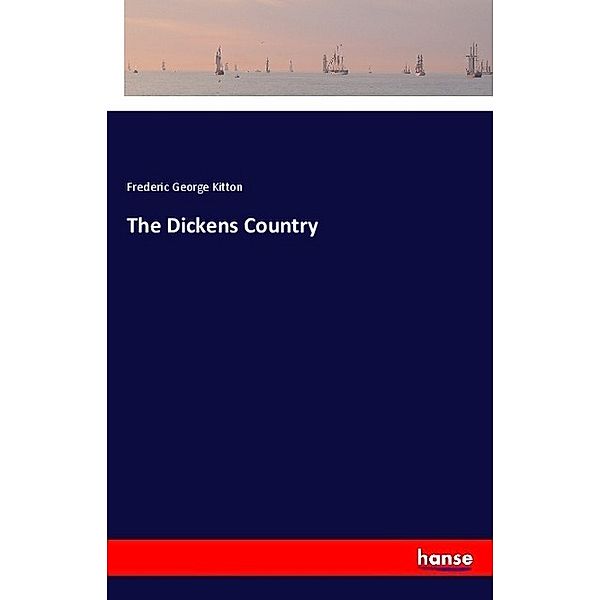 The Dickens Country, Frederic George Kitton